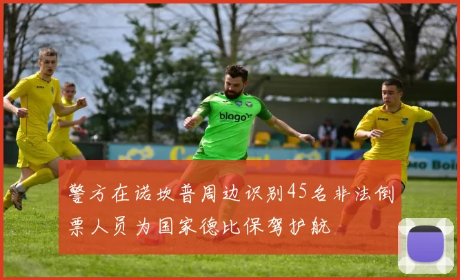 警方在诺坎普周边识别45名非法倒票人员为国家德比保驾护航