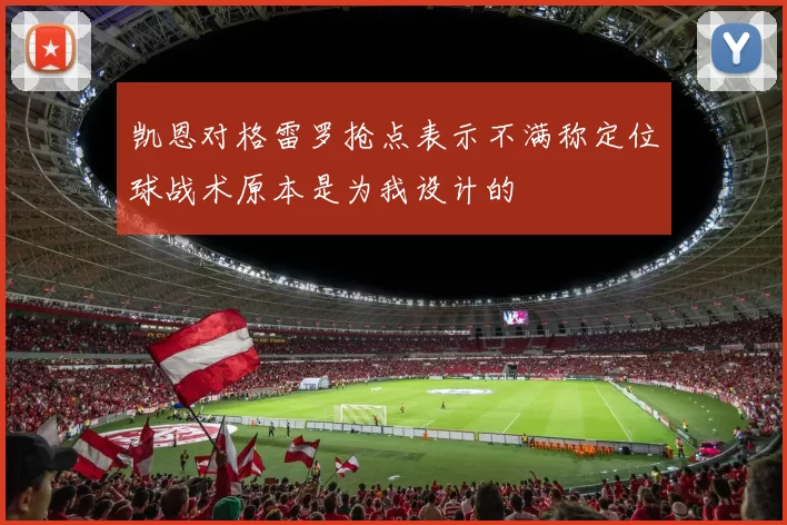 凯恩对格雷罗抢点表示不满称定位球战术原本是为我设计的