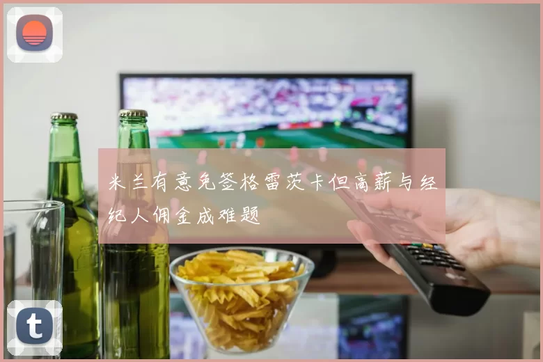 米兰有意免签格雷茨卡但高薪与经纪人佣金成难题