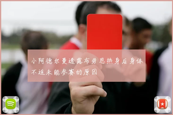 小阿德尔曼透露布劳恩热身后身体不适未能参赛的原因