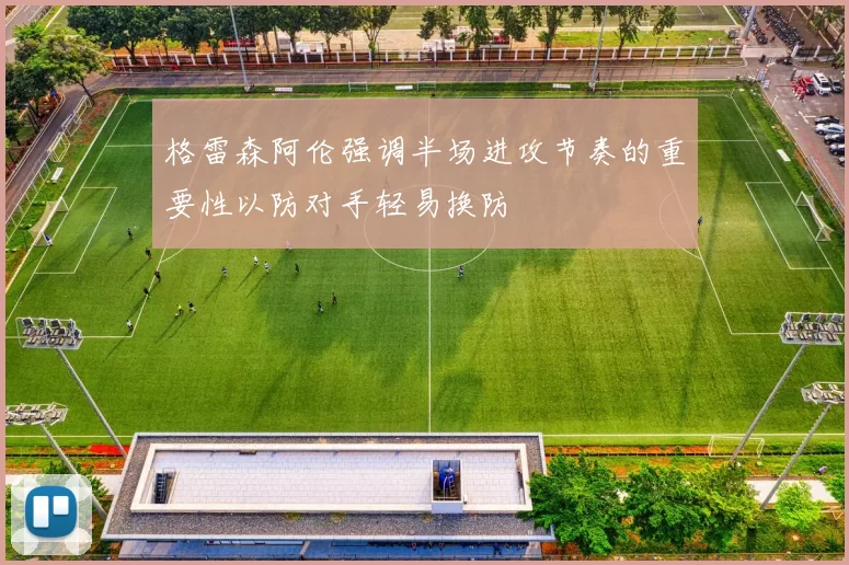 格雷森阿伦强调半场进攻节奏的重要性以防对手轻易换防