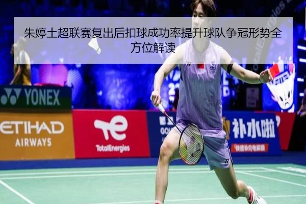 朱婷土超联赛复出后扣球成功率提升球队争冠形势全方位解读